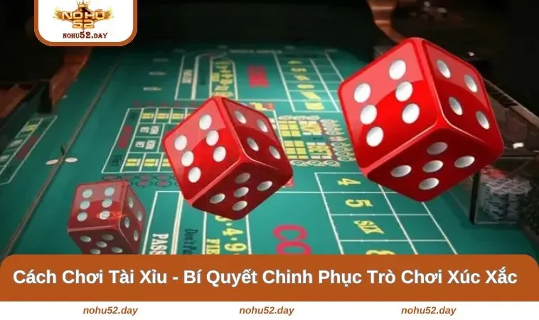 Cách Chơi Tài Xỉu - Bí Quyết Chinh Phục Trò Chơi Xúc Xắc