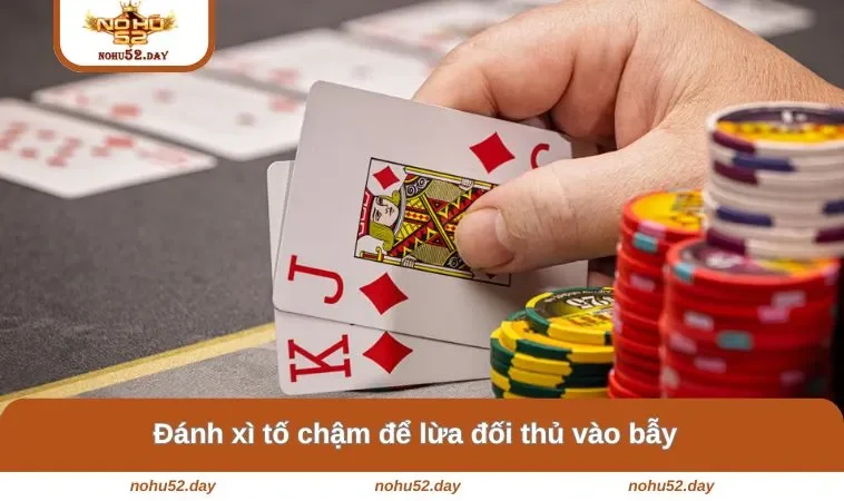 Đánh xì tố chậm để lừa đối thủ vào bẫy