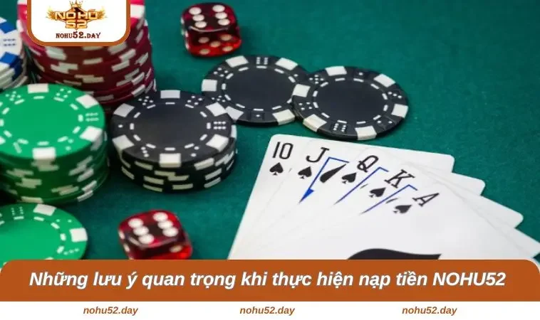 Những lưu ý quan trọng khi thực hiện nạp tiền NOHU52 tránh xảy ra lỗi