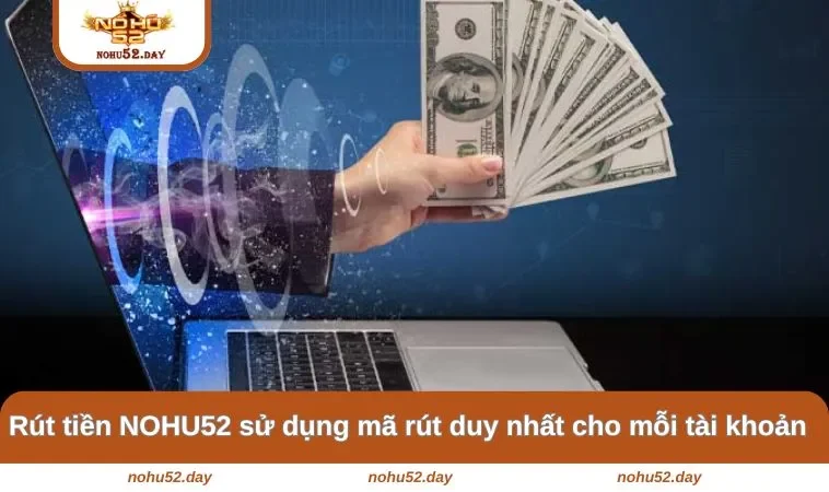 Rút tiền NOHU52 sử dụng mã rút duy nhất cho mỗi tài khoản