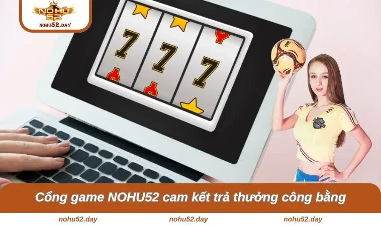 Cổng game NOHU52 cam kết trả thưởng công bằng